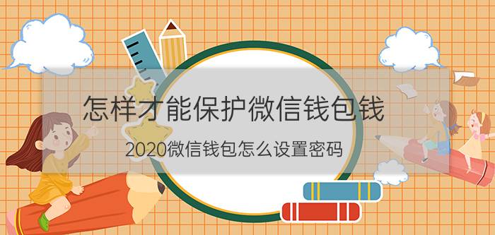 怎样才能保护微信钱包钱 2020微信钱包怎么设置密码？